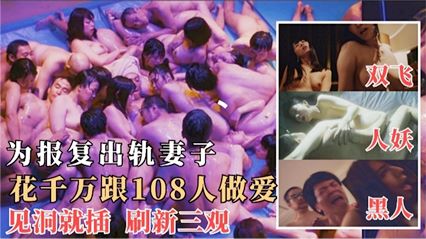 【最强三级片】为了报复出轨的妻子，花千万跟108人做爱，见洞就插 毁三观